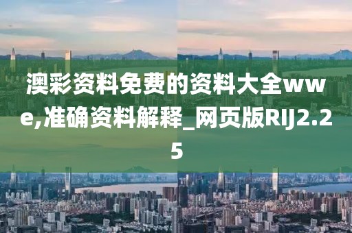 澳彩资料免费的资料大全wwe,准确资料解释_网页版RIJ2.25