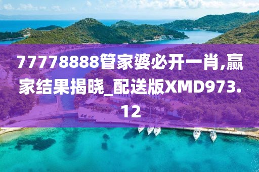 77778888管家婆必开一肖,赢家结果揭晓_配送版XMD973.12