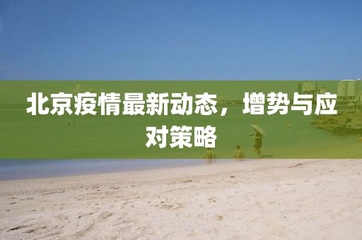 北京疫情最新动态，增势与应对策略