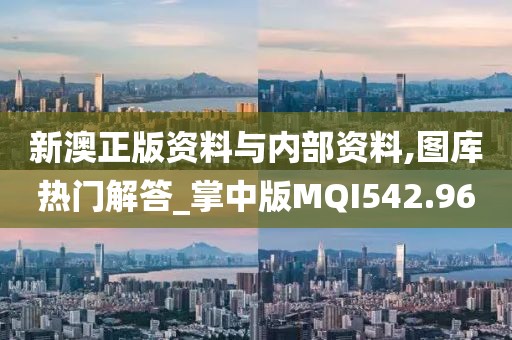 新澳正版资料与内部资料,图库热门解答_掌中版MQI542.96