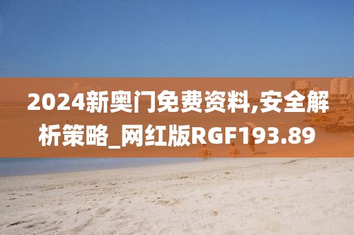 2024新奥门免费资料,安全解析策略_网红版RGF193.89