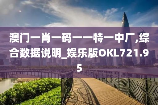 澳门一肖一码一一特一中厂,综合数据说明_娱乐版OKL721.95