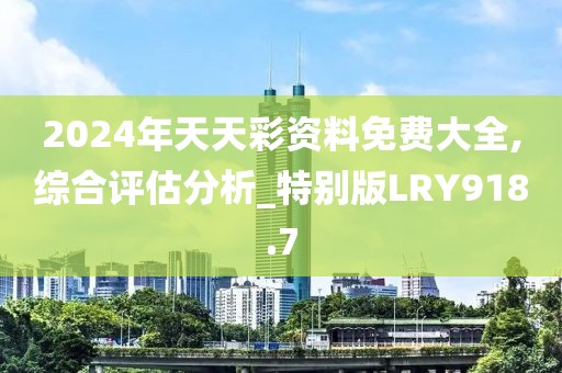 2024年天天彩资料免费大全,综合评估分析_特别版LRY918.7