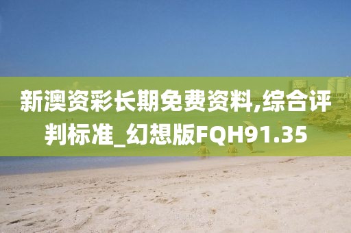 新澳资彩长期免费资料,综合评判标准_幻想版FQH91.35