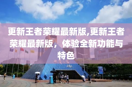更新王者荣耀最新版,更新王者荣耀最新版，体验全新功能与特色