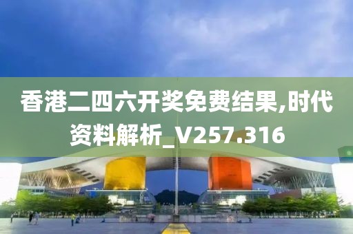 香港二四六开奖免费结果,时代资料解析_V257.316