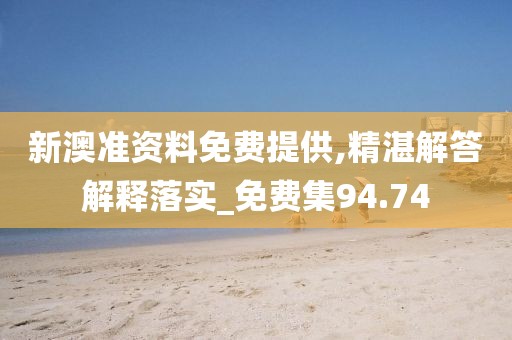 新澳准资料免费提供,精湛解答解释落实_免费集94.74