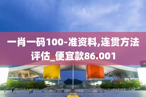 一肖一码100-准资料,连贯方法评估_便宜款86.001