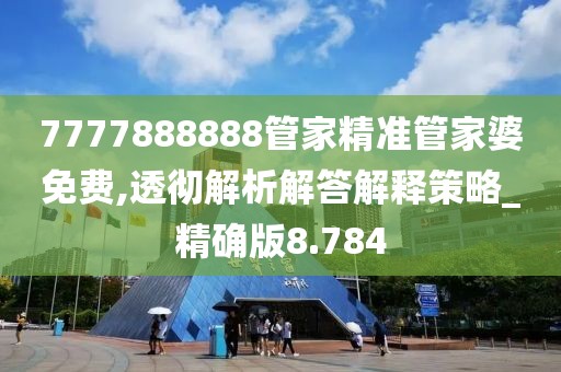 7777888888管家精准管家婆免费,透彻解析解答解释策略_精确版8.784