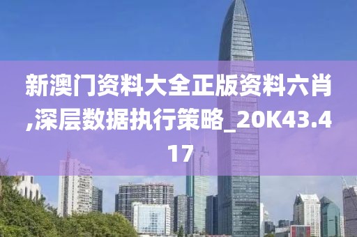 新澳门资料大全正版资料六肖,深层数据执行策略_20K43.417
