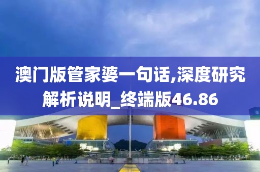 澳门版管家婆一句话,深度研究解析说明_终端版46.86
