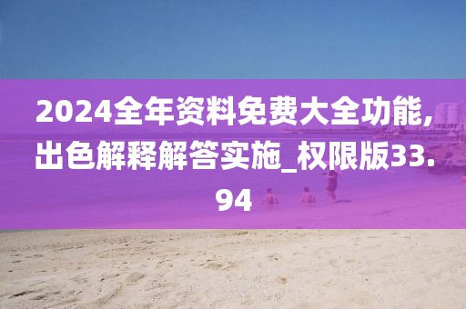 2024全年资料免费大全功能,出色解释解答实施_权限版33.94