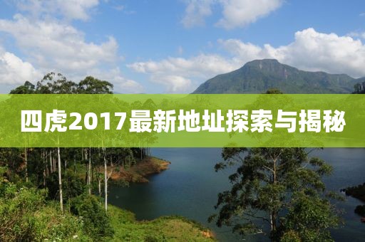 四虎2017最新地址探索与揭秘
