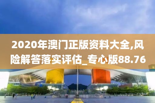 2020年澳门正版资料大全,风险解答落实评估_专心版88.76