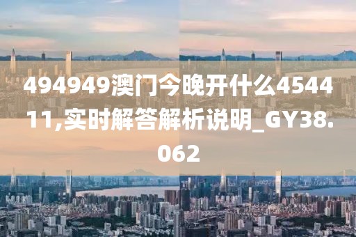 494949澳门今晚开什么454411,实时解答解析说明_GY38.062