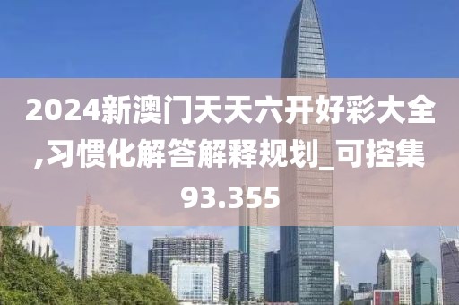 2024新澳门天天六开好彩大全,习惯化解答解释规划_可控集93.355