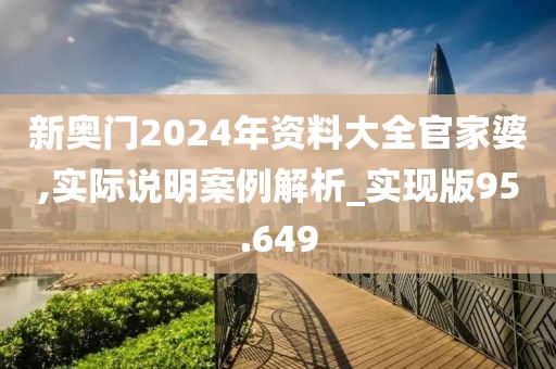新奥门2024年资料大全官家婆,实际说明案例解析_实现版95.649
