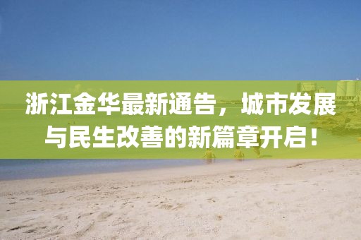 浙江金华最新通告，城市发展与民生改善的新篇章开启！