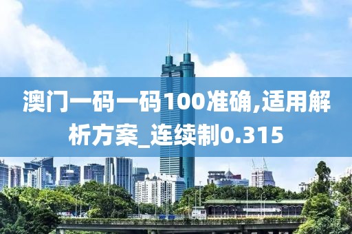澳门一码一码100准确,适用解析方案_连续制0.315