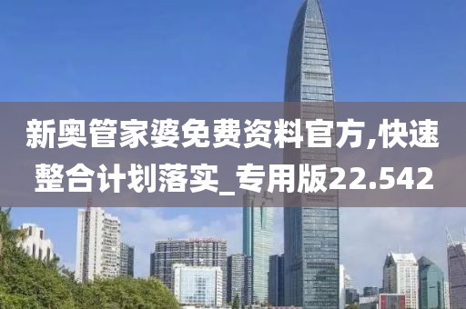新奥管家婆免费资料官方,快速整合计划落实_专用版22.542