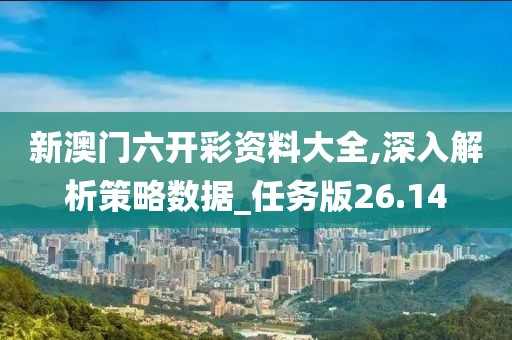 新澳门六开彩资料大全,深入解析策略数据_任务版26.14