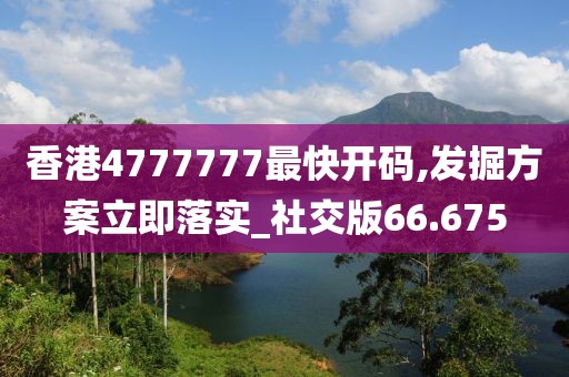 香港4777777最快开码,发掘方案立即落实_社交版66.675