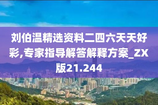 刘伯温精选资料二四六天天好彩,专家指导解答解释方案_ZX版21.244