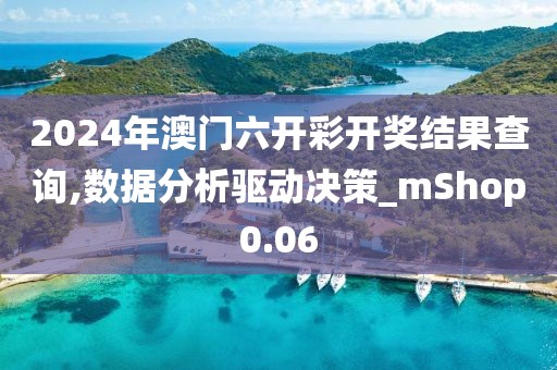 2024年澳门六开彩开奖结果查询,数据分析驱动决策_mShop0.06