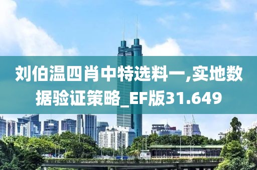 刘伯温四肖中特选料一,实地数据验证策略_EF版31.649