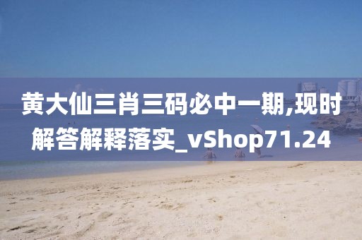 黄大仙三肖三码必中一期,现时解答解释落实_vShop71.24