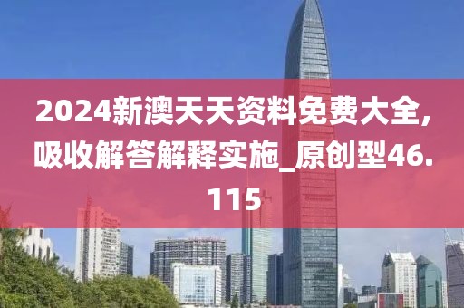 2024新澳天天资料免费大全,吸收解答解释实施_原创型46.115
