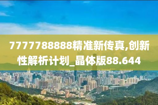 7777788888精准新传真,创新性解析计划_晶体版88.644