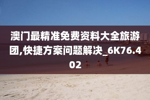 澳门最精准免费资料大全旅游团,快捷方案问题解决_6K76.402