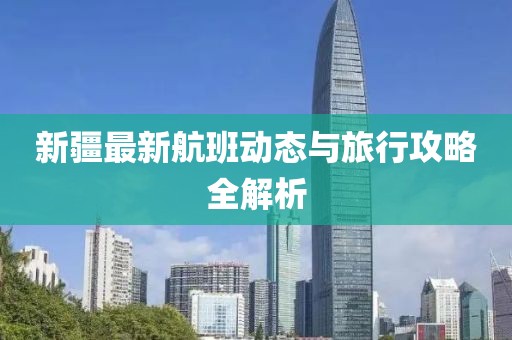 新疆最新航班动态与旅行攻略全解析