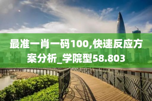 最准一肖一码100,快速反应方案分析_学院型58.803
