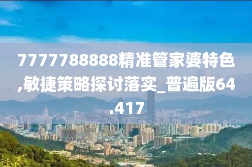 7777788888精准管家婆特色,敏捷策略探讨落实_普遍版64.417