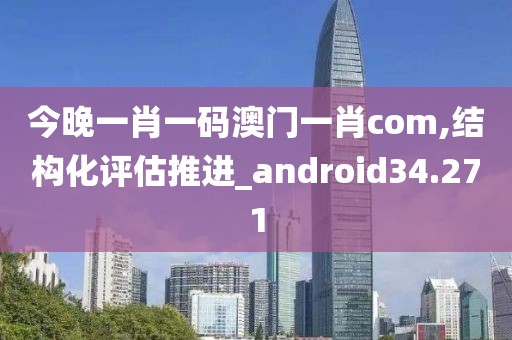 今晚一肖一码澳门一肖com,结构化评估推进_android34.271