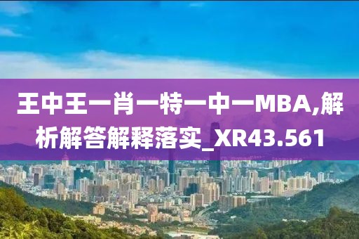 王中王一肖一特一中一MBA,解析解答解释落实_XR43.561