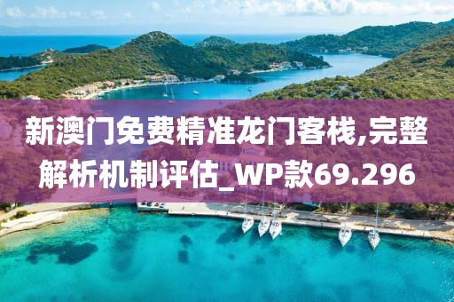 新澳门免费精准龙门客栈,完整解析机制评估_WP款69.296