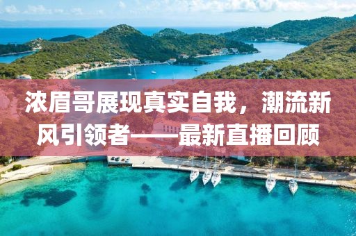 浓眉哥展现真实自我，潮流新风引领者——最新直播回顾