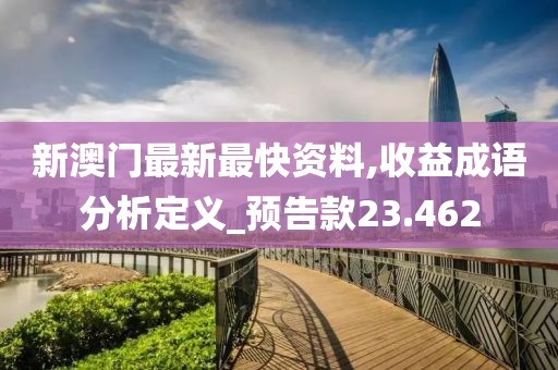 新澳门最新最快资料,收益成语分析定义_预告款23.462
