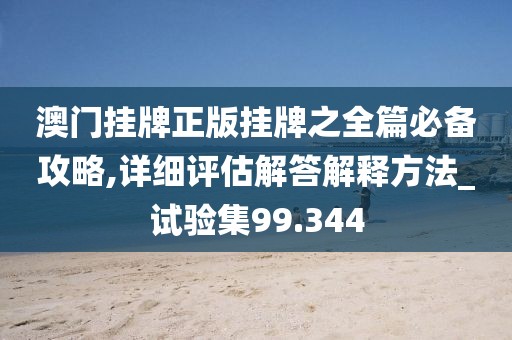 澳门挂牌正版挂牌之全篇必备攻略,详细评估解答解释方法_试验集99.344