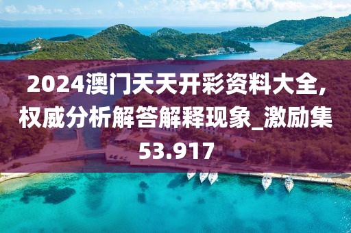 2024澳门天天开彩资料大全,权威分析解答解释现象_激励集53.917