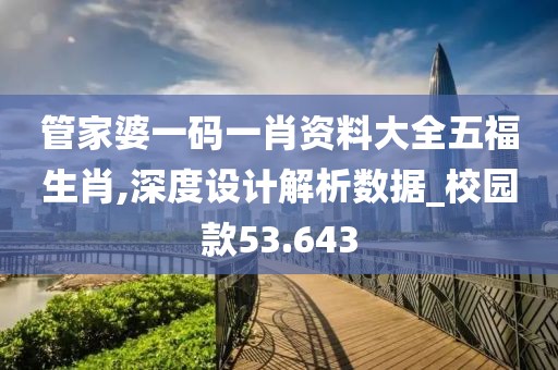 管家婆一码一肖资料大全五福生肖,深度设计解析数据_校园款53.643