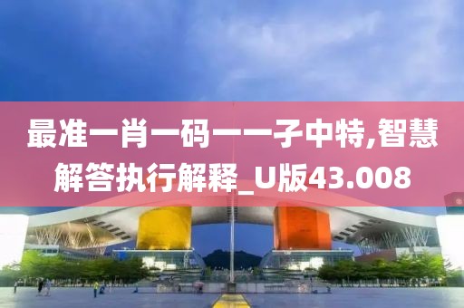 最准一肖一码一一孑中特,智慧解答执行解释_U版43.008