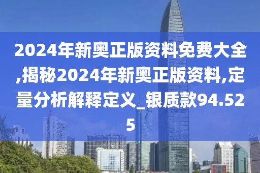 2024年新奥正版资料免费大全,揭秘2024年新奥正版资料,定量分析解释定义_银质款94.525