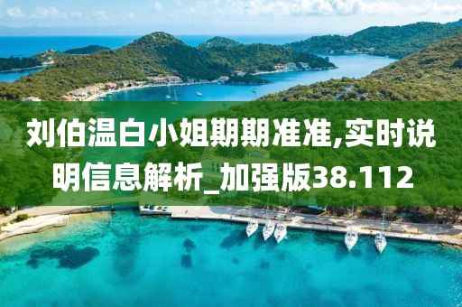 刘伯温白小姐期期准准,实时说明信息解析_加强版38.112