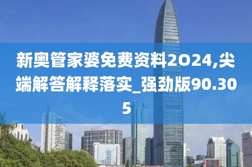 新奥管家婆免费资料2O24,尖端解答解释落实_强劲版90.305