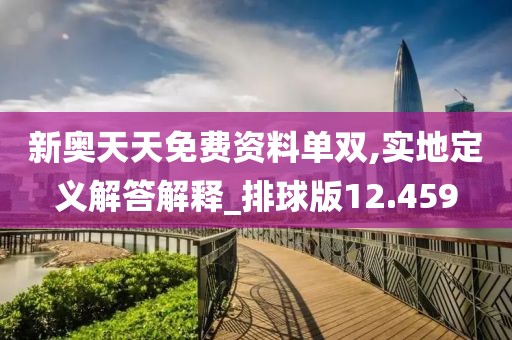 新奥天天免费资料单双,实地定义解答解释_排球版12.459