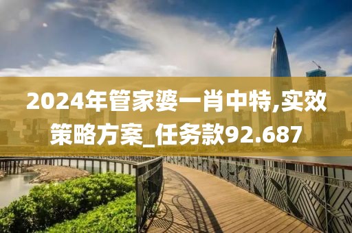 2024年管家婆一肖中特,实效策略方案_任务款92.687